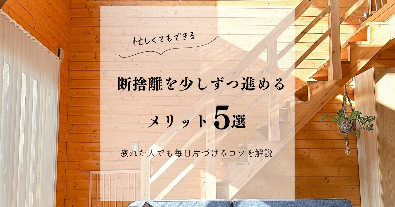 忙しくてもできる】断捨離を少しずつ進めるメリット5選｜疲れた人でも 